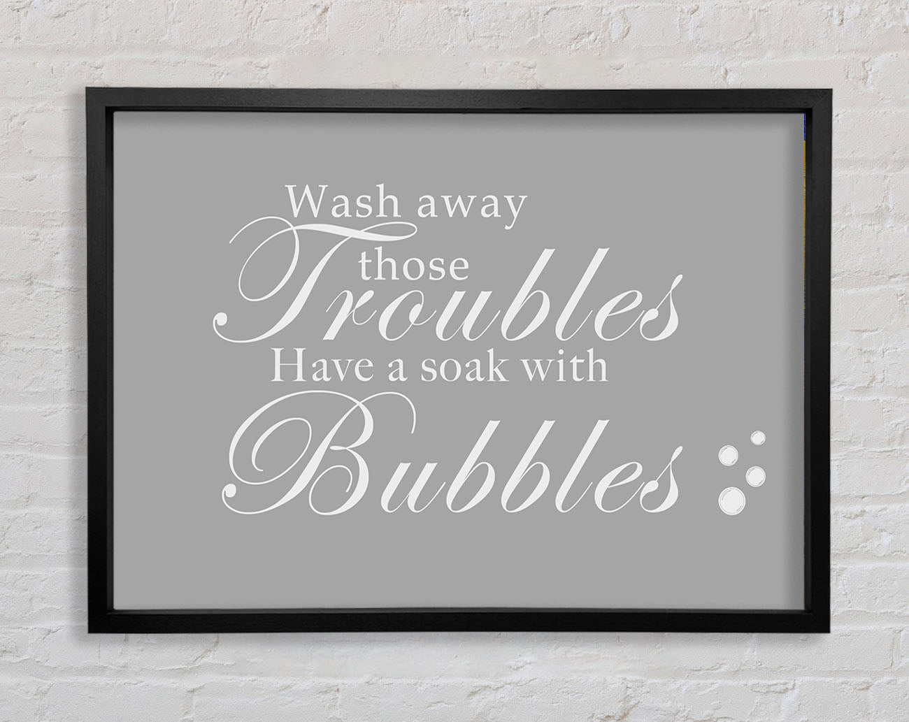 Bathroom Quote Wash Away Those Troubles Bubbles Grey White Framed Print